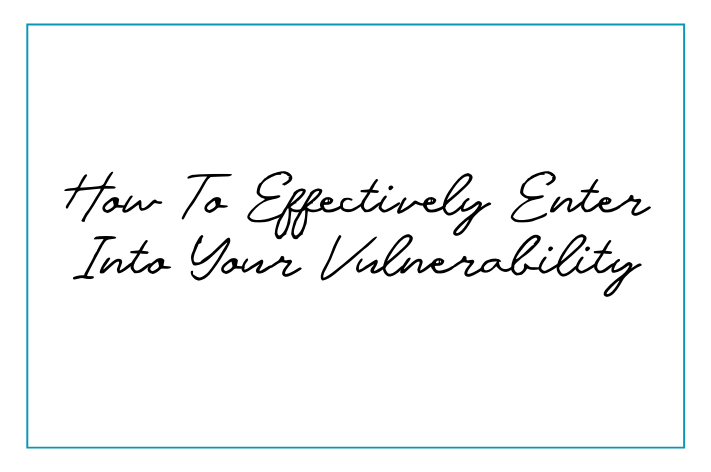 How To Effectively Enter Into Your Vulnerability
