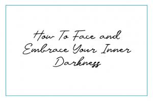 How To Face and Embrace Your Inner Darkness
